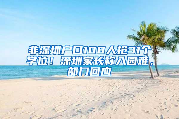 非深圳户口108人抢31个学位！深圳家长称入园难，部门回应