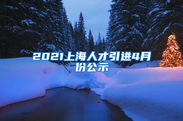 2021上海人才引进4月份公示