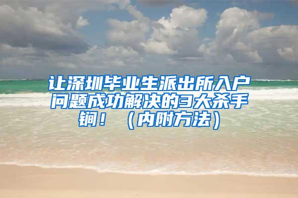 让深圳毕业生派出所入户问题成功解决的3大杀手锏！（内附方法）