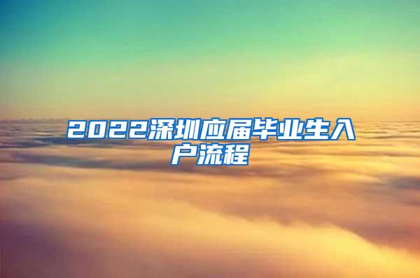 2022深圳应届毕业生入户流程