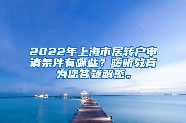 2022年上海市居转户申请条件有哪些？暖听教育为您答疑解惑。