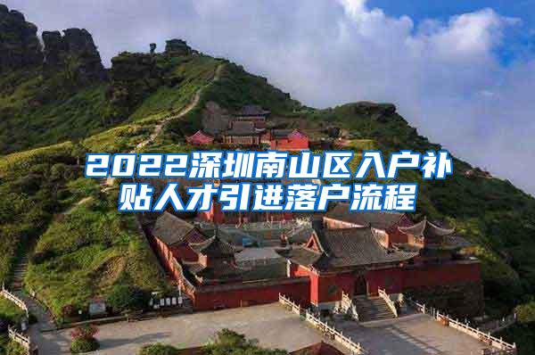 2022深圳南山区入户补贴人才引进落户流程