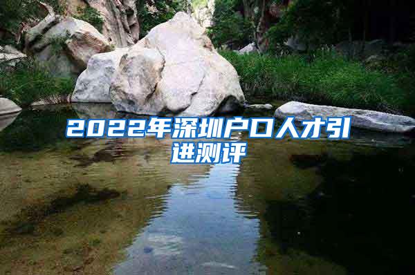 2022年深圳户口人才引进测评