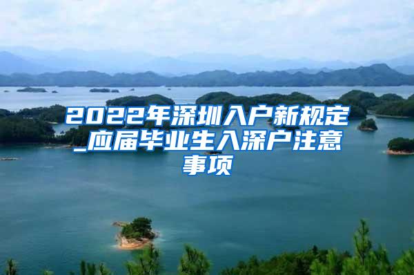 2022年深圳入户新规定_应届毕业生入深户注意事项