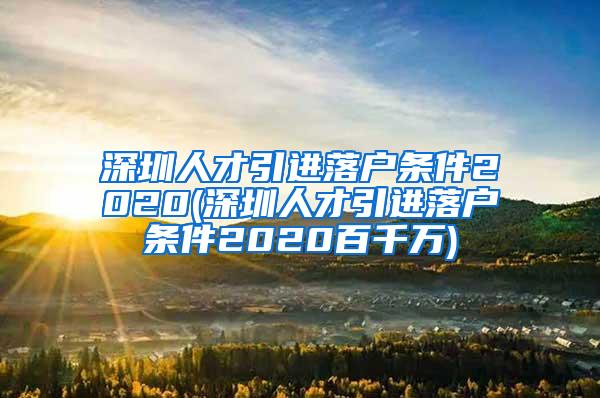 深圳人才引进落户条件2020(深圳人才引进落户条件2020百千万)