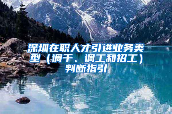 深圳在职人才引进业务类型（调干、调工和招工）判断指引