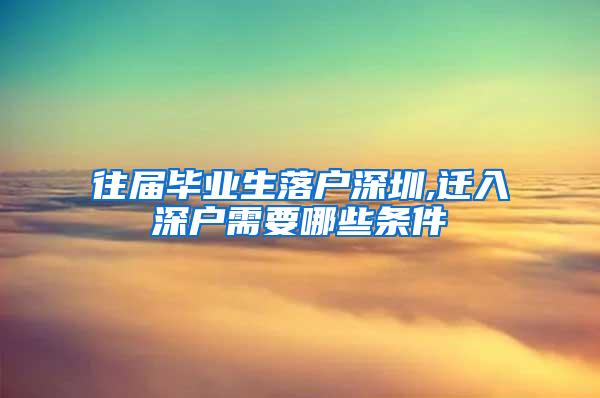 往届毕业生落户深圳,迁入深户需要哪些条件