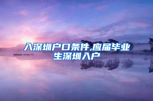 入深圳户口条件,应届毕业生深圳入户