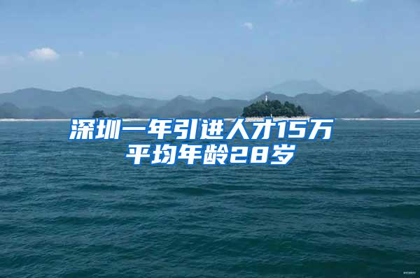 深圳一年引进人才15万 平均年龄28岁