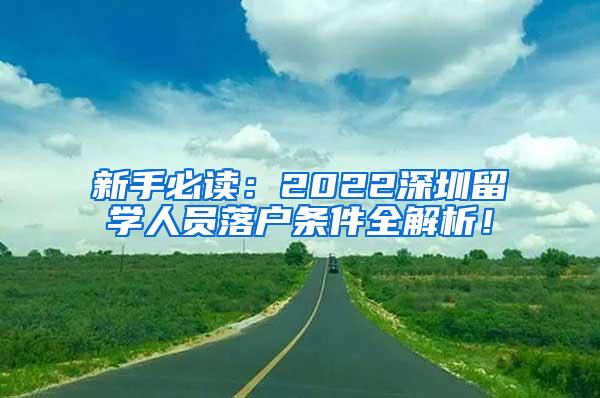 新手必读：2022深圳留学人员落户条件全解析！