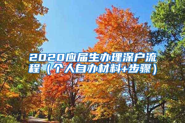 2020应届生办理深户流程（个人自办材料+步骤）