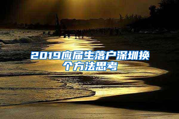 2019应届生落户深圳换个方法思考