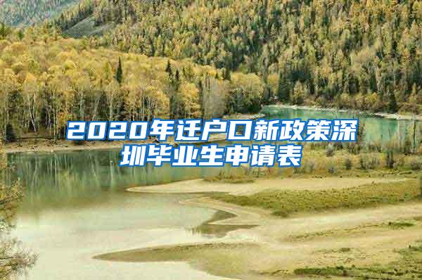 2020年迁户口新政策深圳毕业生申请表