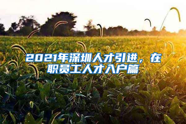 2021年深圳人才引进，在职员工人才入户篇