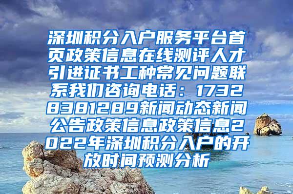 深圳积分入户服务平台首页政策信息在线测评人才引进证书工种常见问题联系我们咨询电话：17328381289新闻动态新闻公告政策信息政策信息2022年深圳积分入户的开放时间预测分析