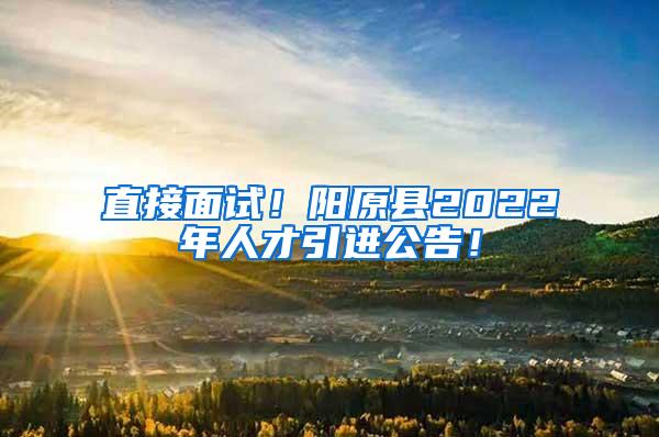 直接面试！阳原县2022年人才引进公告！