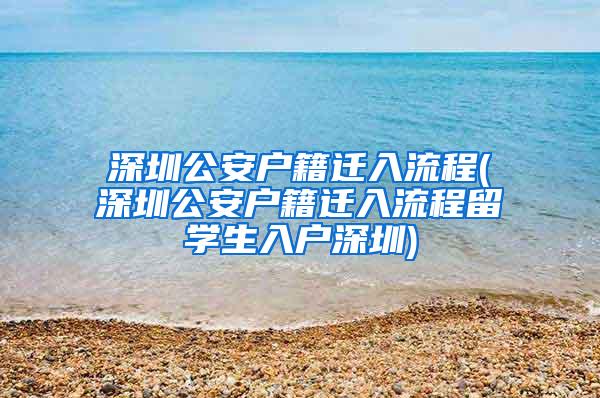 深圳公安户籍迁入流程(深圳公安户籍迁入流程留学生入户深圳)