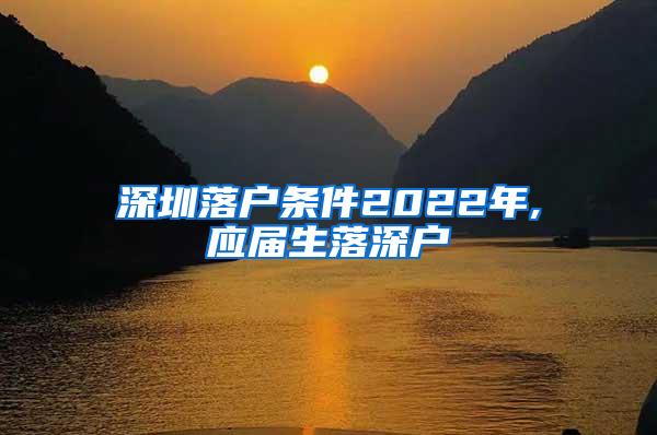 深圳落户条件2022年,应届生落深户
