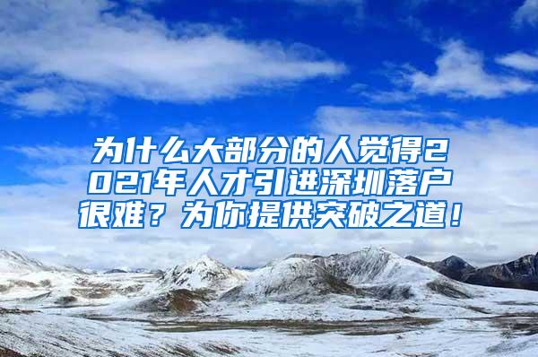 为什么大部分的人觉得2021年人才引进深圳落户很难？为你提供突破之道！