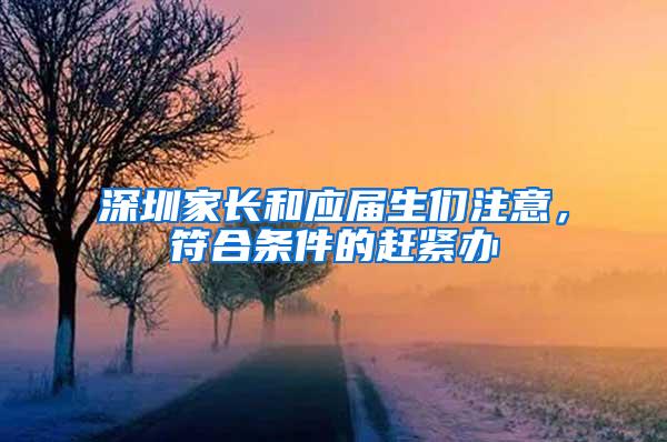 深圳家长和应届生们注意，符合条件的赶紧办