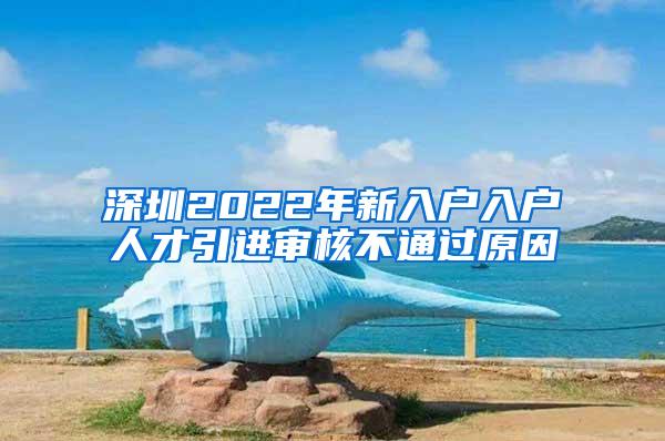 深圳2022年新入户入户人才引进审核不通过原因