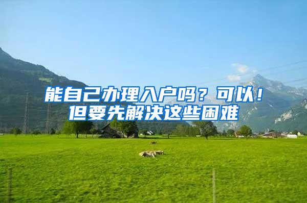 能自己办理入户吗？可以！但要先解决这些困难