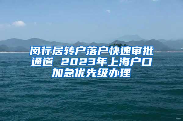 闵行居转户落户快速审批通道 2023年上海户口加急优先级办理