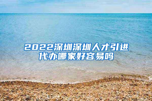 2022深圳深圳人才引进代办哪家好容易吗