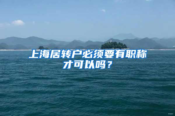 上海居转户必须要有职称才可以吗？