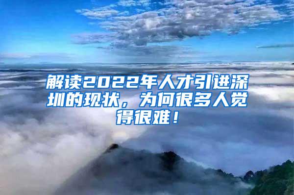 解读2022年人才引进深圳的现状，为何很多人觉得很难！