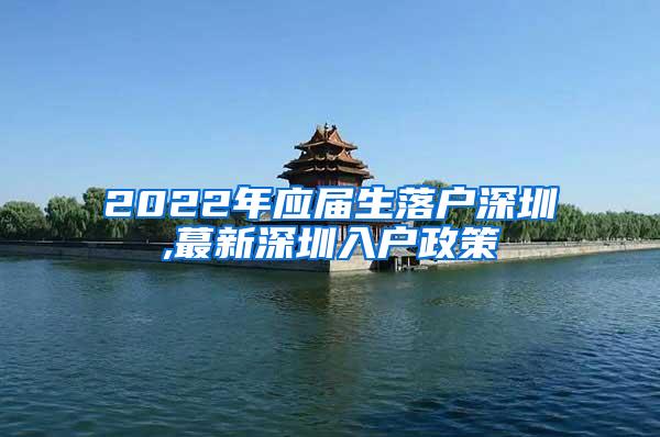 2022年应届生落户深圳,蕞新深圳入户政策