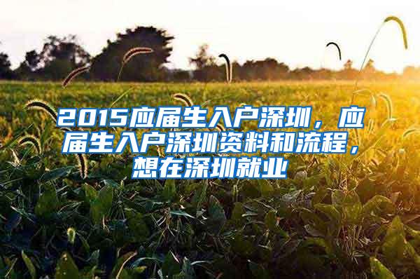 2015应届生入户深圳，应届生入户深圳资料和流程，想在深圳就业