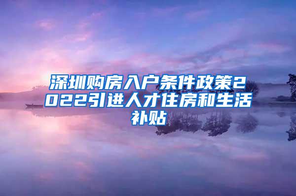 深圳购房入户条件政策2022引进人才住房和生活补贴