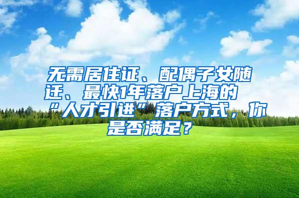 无需居住证、配偶子女随迁、最快1年落户上海的“人才引进”落户方式，你是否满足？