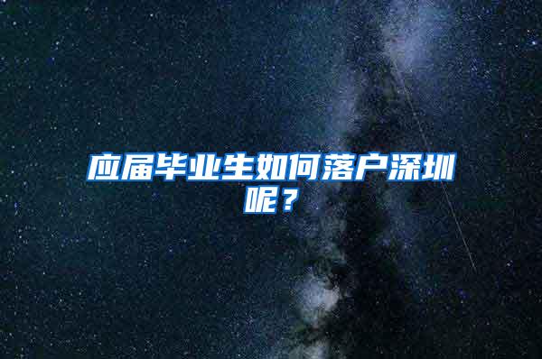 应届毕业生如何落户深圳呢？