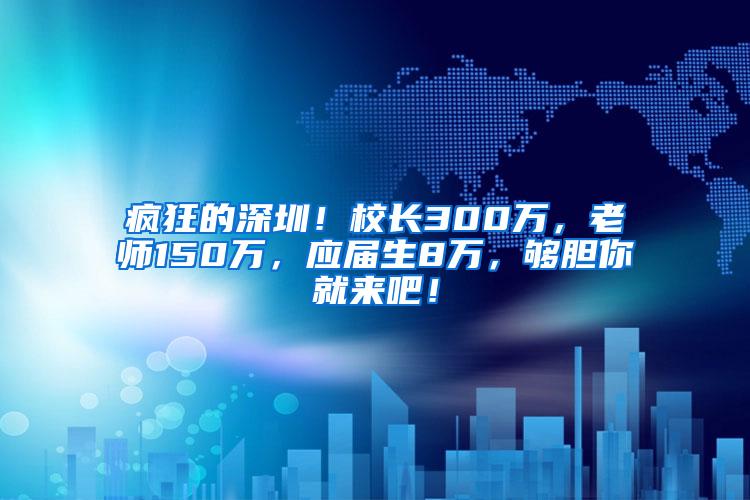 疯狂的深圳！校长300万，老师150万，应届生8万，够胆你就来吧！