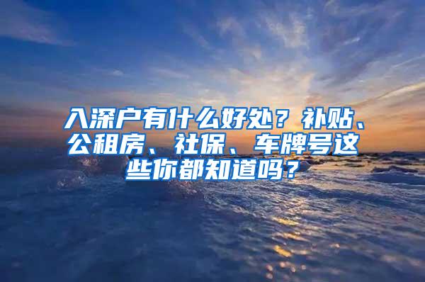 入深户有什么好处？补贴、公租房、社保、车牌号这些你都知道吗？