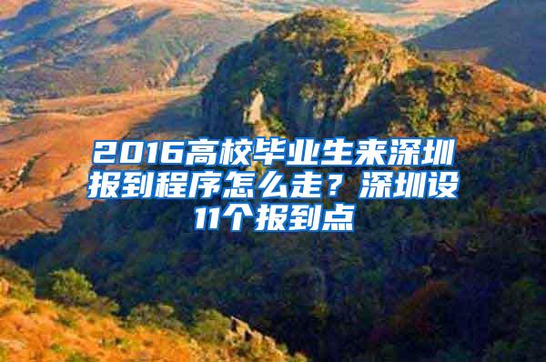 2016高校毕业生来深圳报到程序怎么走？深圳设11个报到点