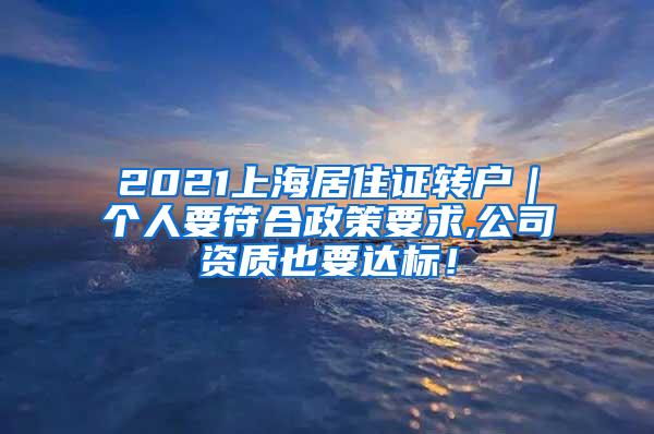 2021上海居住证转户｜个人要符合政策要求,公司资质也要达标！