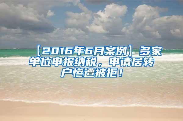 【2016年6月案例】多家单位申报纳税，申请居转户惨遭被拒！