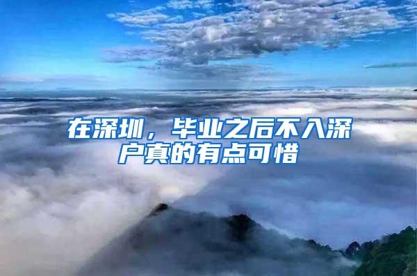 在深圳，毕业之后不入深户真的有点可惜