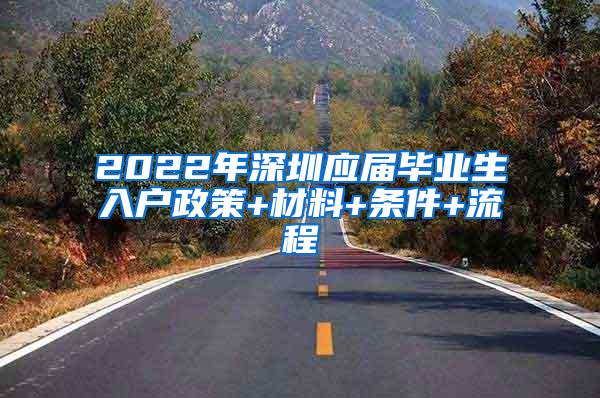 2022年深圳应届毕业生入户政策+材料+条件+流程