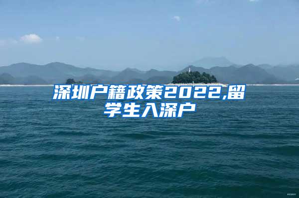 深圳户籍政策2022,留学生入深户