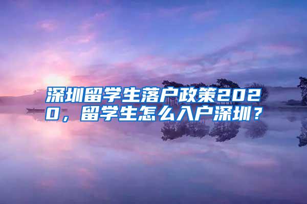 深圳留学生落户政策2020，留学生怎么入户深圳？