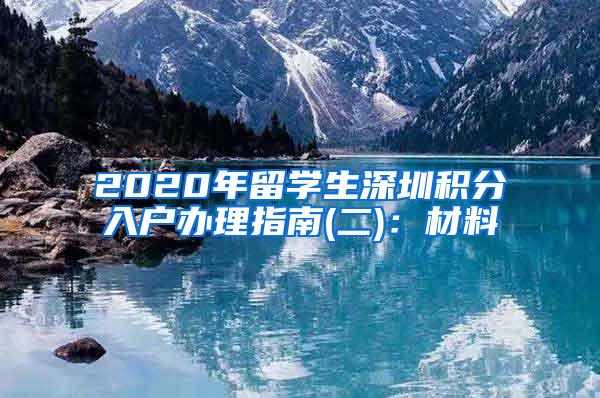 2020年留学生深圳积分入户办理指南(二)：材料