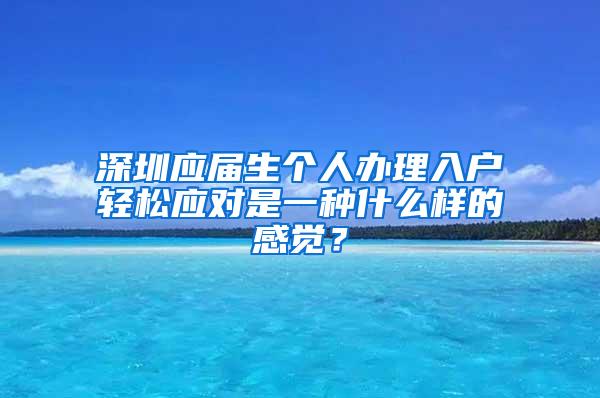 深圳应届生个人办理入户轻松应对是一种什么样的感觉？