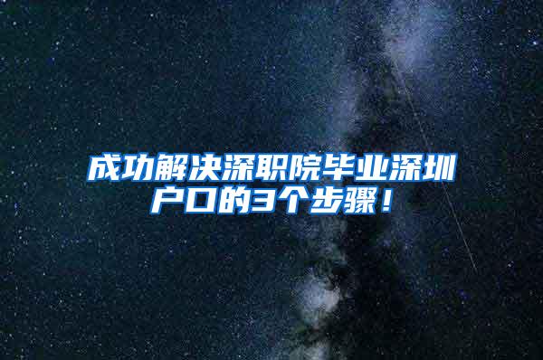 成功解决深职院毕业深圳户口的3个步骤！