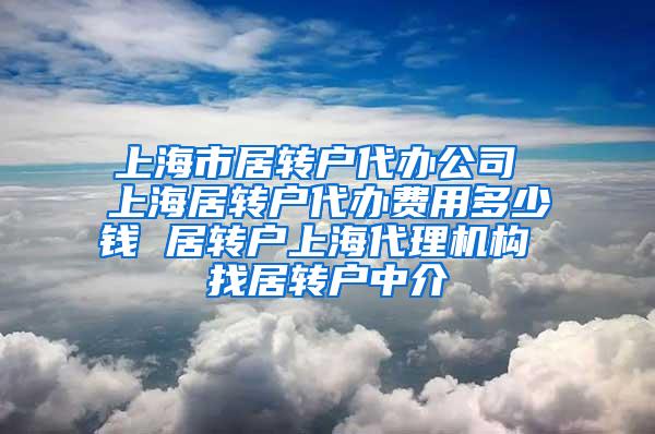 上海市居转户代办公司 上海居转户代办费用多少钱 居转户上海代理机构 找居转户中介