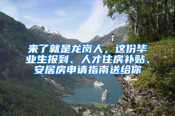 来了就是龙岗人，这份毕业生报到、人才住房补贴、安居房申请指南送给你