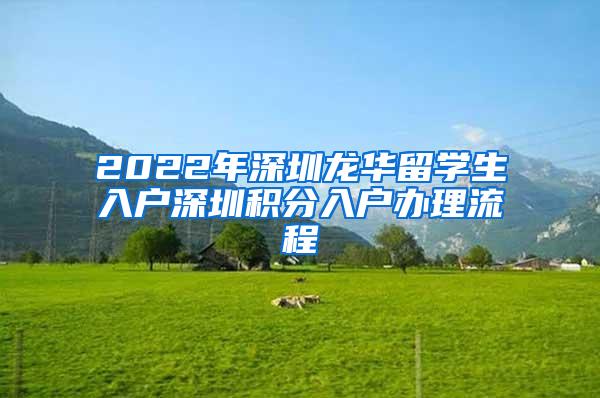 2022年深圳龙华留学生入户深圳积分入户办理流程